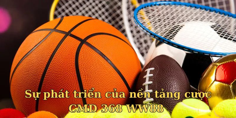 Sự phát triển của nền tảng cược CMD 368 WW88 